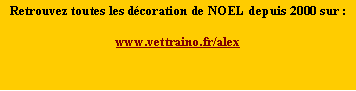Zone de Texte: Retrouvez toutes les d�coration de NOEL depuis 2000 sur :www.vettraino.fr/alex